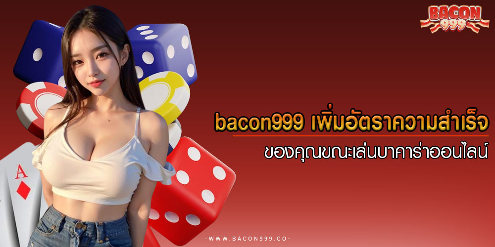 bacon999เพิ่มอัตราความสำเร็จของคุณขณะเล่นบาคาร่าออนไลน์