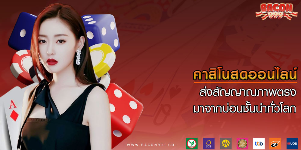 คาสิโนสดออนไลน์ ส่งสัญญาณภาพตรงมาจากบ่อนชั้นนำทั่วโลก