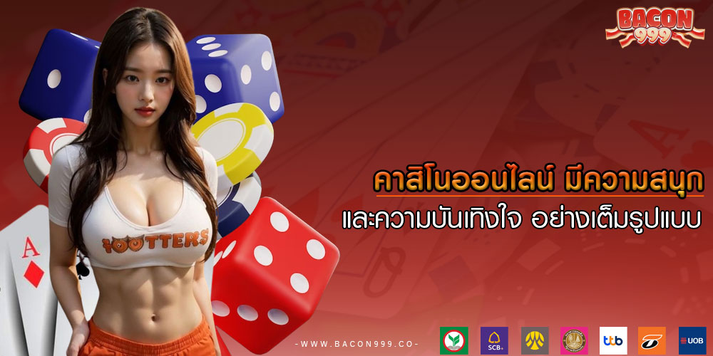 คาสิโนออนไลน์ มีความสนุก และความบันเทิงใจ อย่างเต็มรูปแบบ