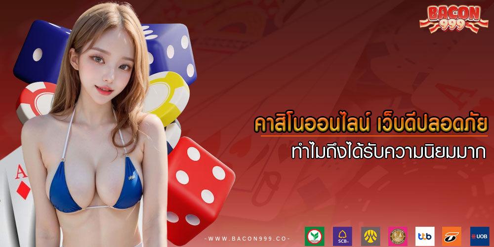 คาสิโนออนไลน์ เว็บดีปลอดภัย ทำไมถึงได้รับความนิยมมาก