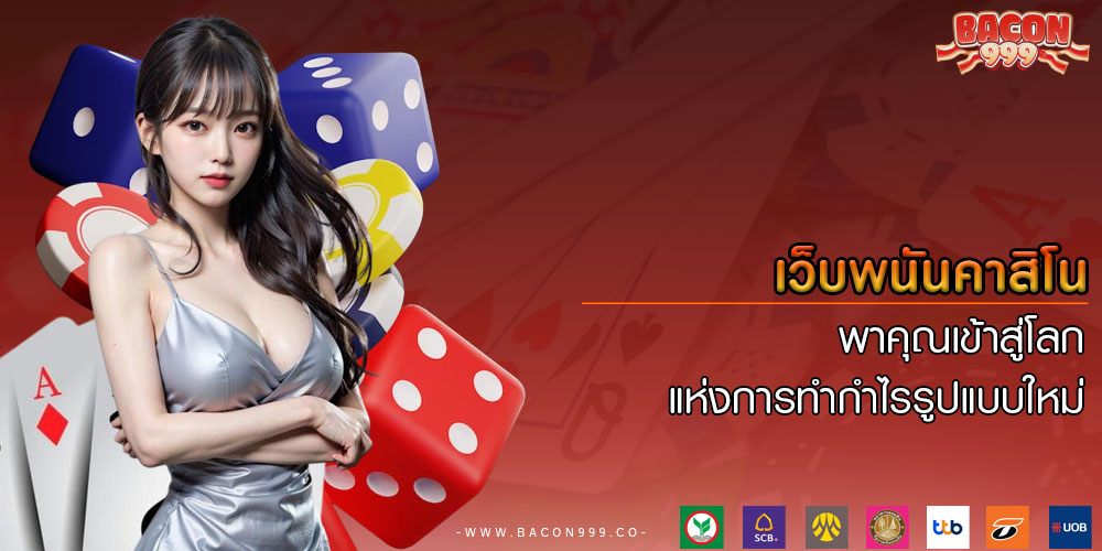 เว็บพนันคาสิโน พาคุณเข้าสู่โลกแห่งการทำกำไรรูปแบบใหม่