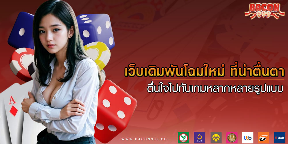 เว็บเดิมพันโฉมใหม่ ที่น่าตื่นตา ตื่นใจไปกับเกมหลากหลายรูปแบบ