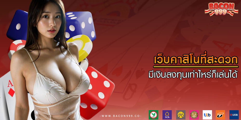 เว็บคาสิโนที่สะดวก มีเงินลงทุนเท่าไหร่ก็เล่นได้