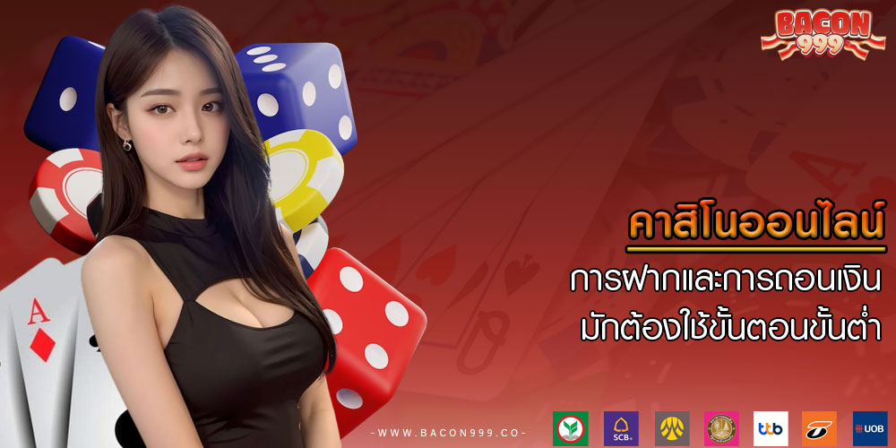 คาสิโนออนไลน์ การฝากและการถอนเงิน มักต้องใช้ขั้นตอนขั้นต่ำ