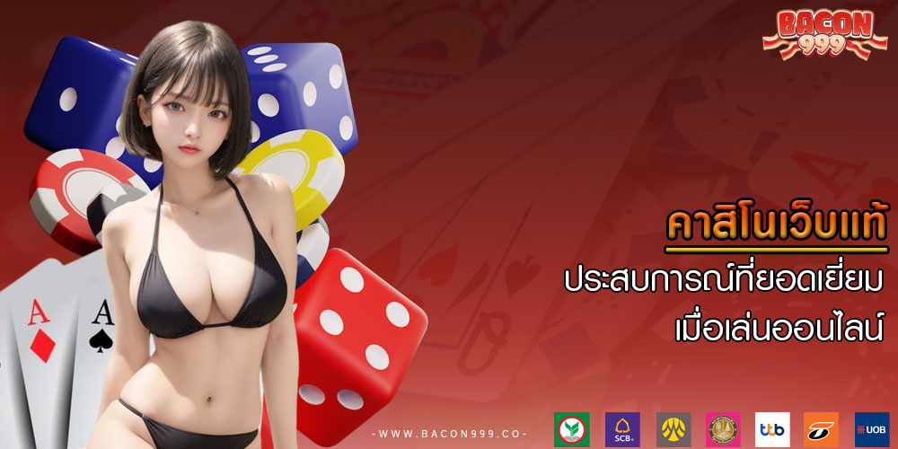 คาสิโนเว็บแท้ ประสบการณ์ที่ยอดเยี่ยมเมื่อเล่นออนไลน์