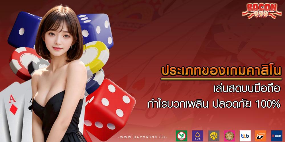 ประเภทของเกมคาสิโน เล่นสดบนมือถือ กำไรบวกเพลิน ปลอดภัย 100%