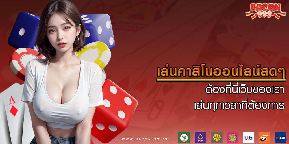 เล่นคาสิโนออนไลน์สดๆ ต้องที่นี่เว็บของเรา เล่นทุกเวลาที่ต้องการ