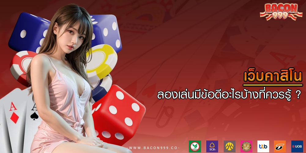 เว็บคาสิโน ลองเล่นมีข้อดีอะไรบ้างที่ควรรู้ ?