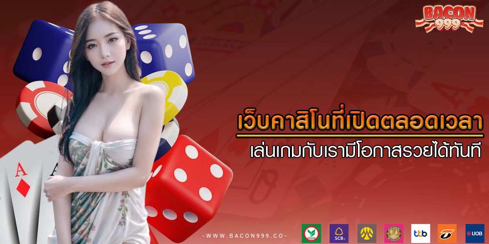 เว็บคาสิโนที่เปิดตลอดเวลา เล่นเกมกับเรามีโอกาสรวยได้ทันที