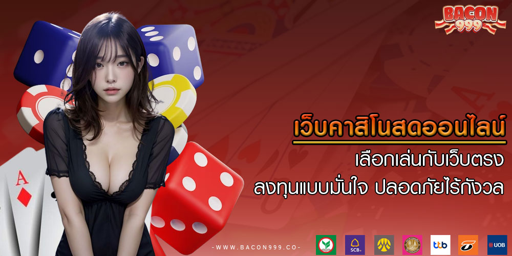 เว็บคาสิโนสดออนไลน์ เลือกเล่นกับเว็บตรง ลงทุนแบบมั่นใจ ปลอดภัยไร้กังวล