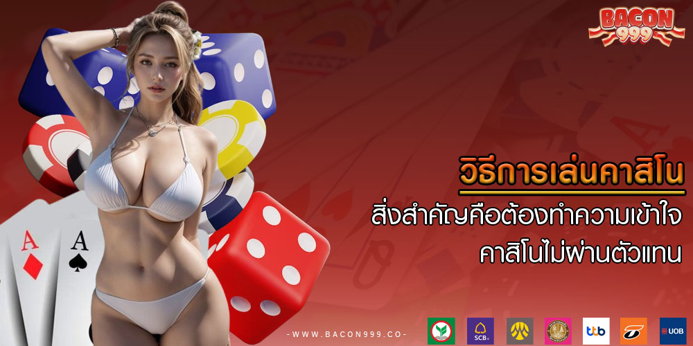 วิธีการเล่นคาสิโน สิ่งสำคัญคือต้องทำความเข้าใจ คาสิโนไม่ผ่านตัวแทน
