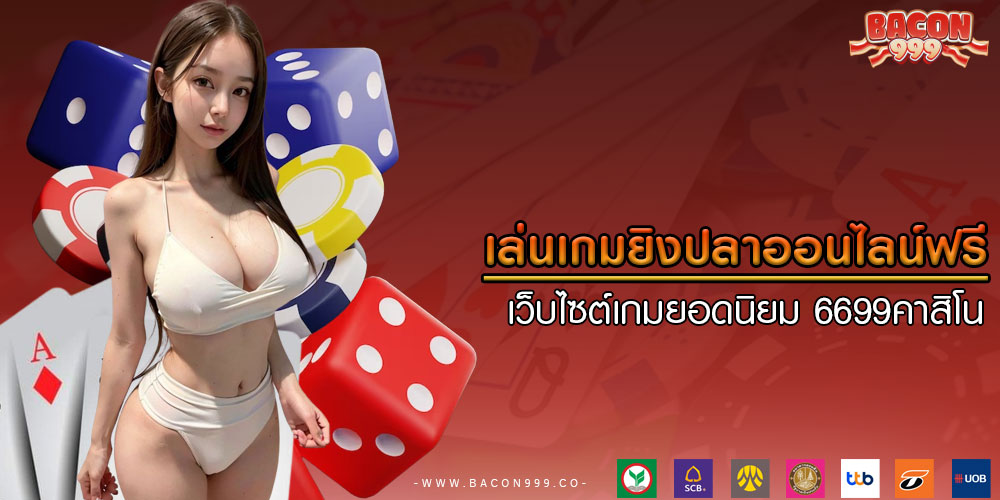 เล่นเกมยิงปลาออนไลน์ฟรี เว็บไซต์เกมยอดนิยม 6699คาสิโน