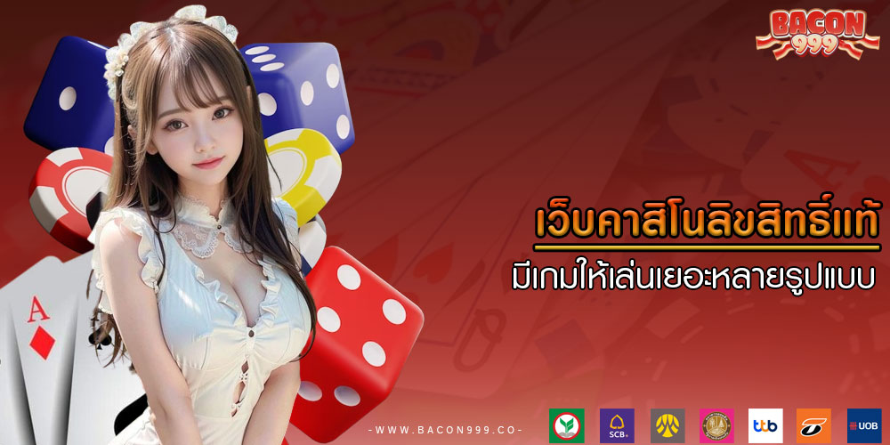 เว็บคาสิโนลิขสิทธิ์แท้ มีเกมให้เล่นเยอะหลายรูปแบบ