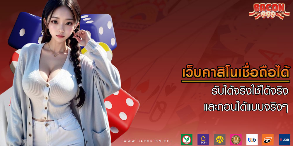 เว็บคาสิโนเชื่อถือได้ รับได้จริงใช้ได้จริง และถอนได้แบบจริงๆ