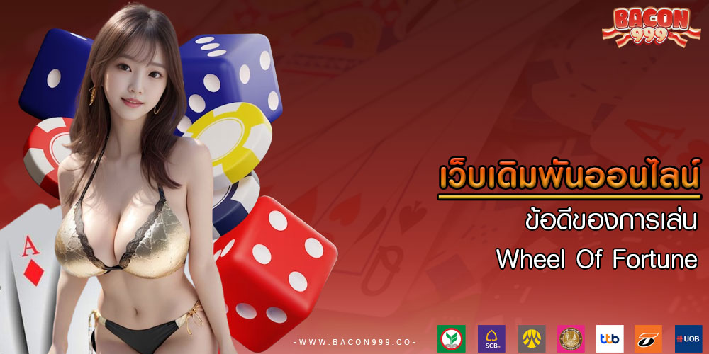 เว็บเดิมพันออนไลน์ ข้อดีของการเล่น Wheel Of Fortune