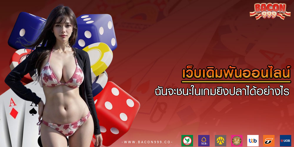 เว็บเดิมพันออนไลน์ ฉันจะชนะในเกมยิงปลาได้อย่างไร