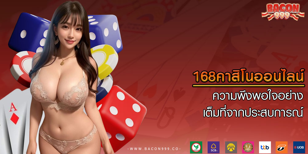 168คาสิโนออนไลน์ ความพึงพอใจอย่างเต็มที่จากประสบการณ์