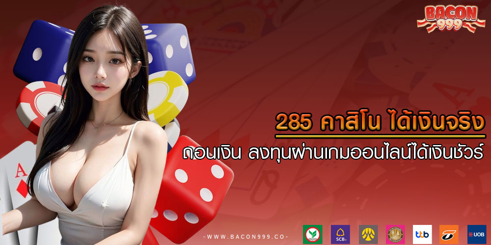 285 คาสิโน ได้เงินจริง ถอนเงิน ลงทุนผ่านเกมออนไลน์ได้เงินชัวร์