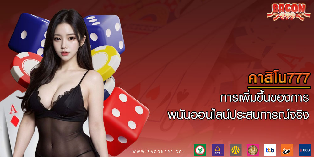 คาสิโน777 การเพิ่มขึ้นของการพนันออนไลน์ประสบการณ์จริง