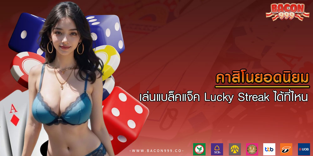 คาสิโนยอดนิยม เล่นแบล็คแจ็ค Lucky Streak ได้ที่ไหน