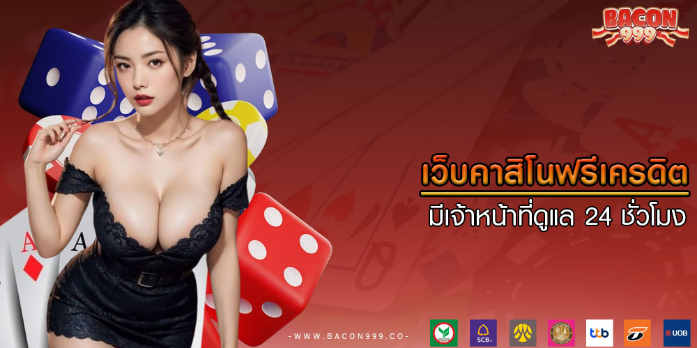 เว็บคาสิโนฟรีเครดิต มีเจ้าหน้าที่ดูแล 24 ชั่วโมง