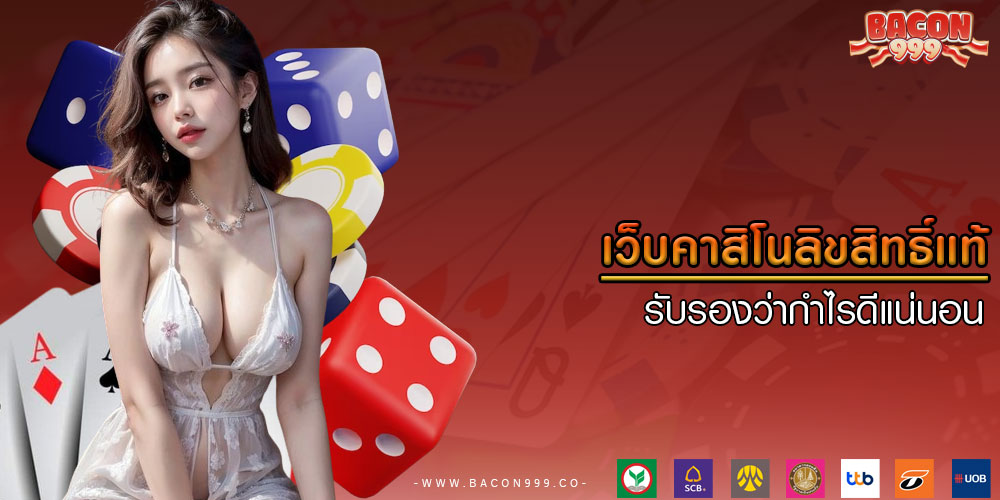 เว็บคาสิโนลิขสิทธิ์แท้ รับรองว่ากำไรดีแน่นอน
