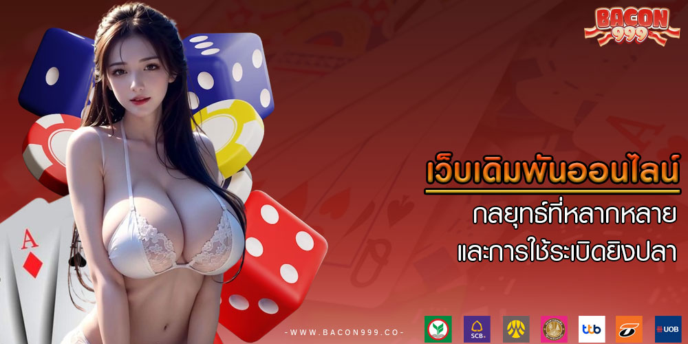 เว็บเดิมพันออนไลน์ กลยุทธ์ที่หลากหลายและการใช้ระเบิดยิงปลา