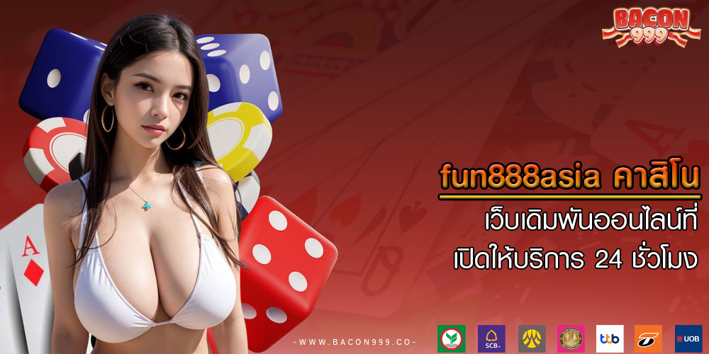 fun888asia คาสิโน เว็บเดิมพันออนไลน์ที่เปิดให้บริการ 24 ชั่วโมง