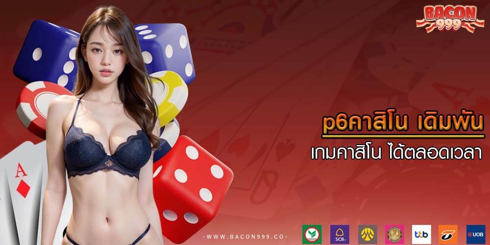p6คาสิโน เดิมพันเกมคาสิโน ได้ตลอดเวลา 24 ชั่วโมง