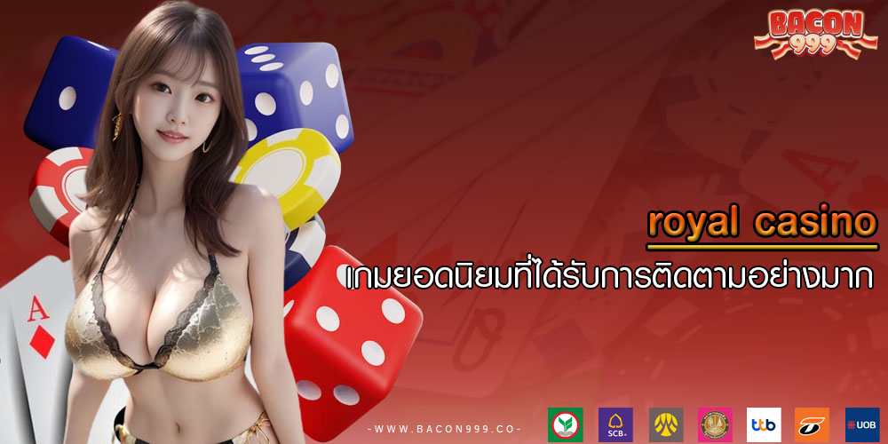 royal casino เกมยอดนิยมที่ได้รับการติดตามอย่างมาก