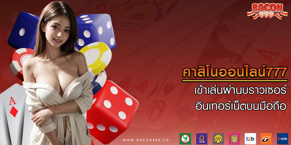 คาสิโนออนไลน์777 เข้าเล่นผ่านบราวเซอร์อินเทอร์เน็ตบนมือถือ