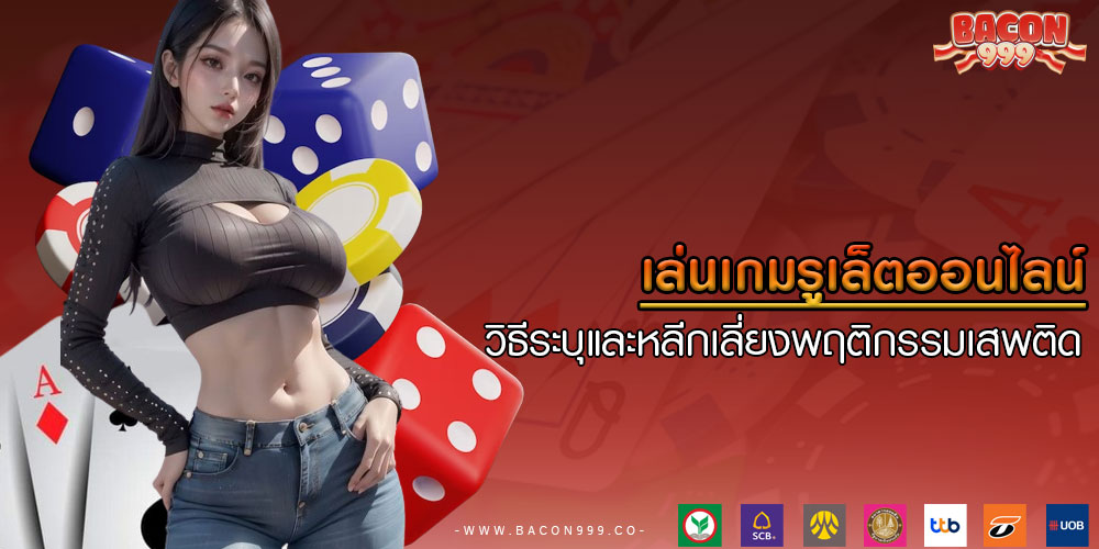 เล่นเกมรูเล็ตออนไลน์ วิธีระบุและหลีกเลี่ยงพฤติกรรมเสพติด