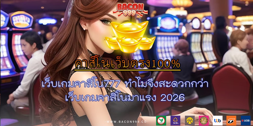 เว็บเกมคาสิโน777 ทำไมจึงสะดวกกว่า เว็บเกมคาสิโนมาแรง 2026