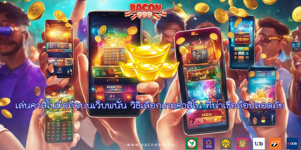 เล่นคาสิโนมือถือบนเว็บพนัน วิธีเลือกเกมคาสิโน ที่น่าเชื่อถือปลอดภัย