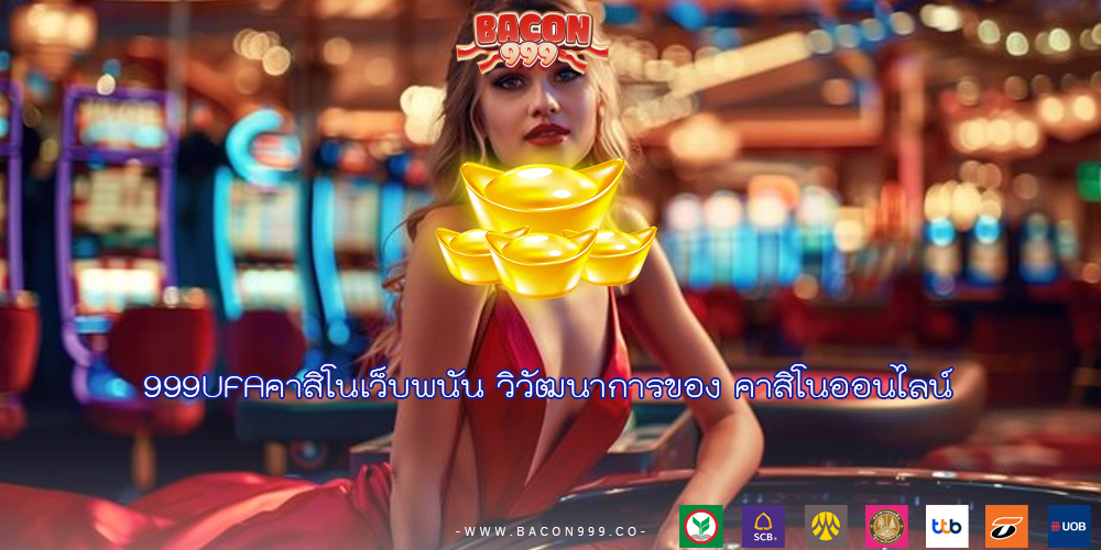 999UFAคาสิโนเว็บพนัน วิวัฒนาการของ คาสิโนออนไลน์