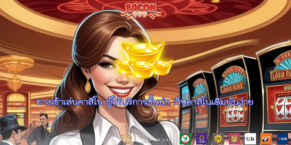 ทางเข้าเล่นคาสิโน ผู้ให้บริการชั้นนำ เว็บคาสิโนเดิมพันง่าย