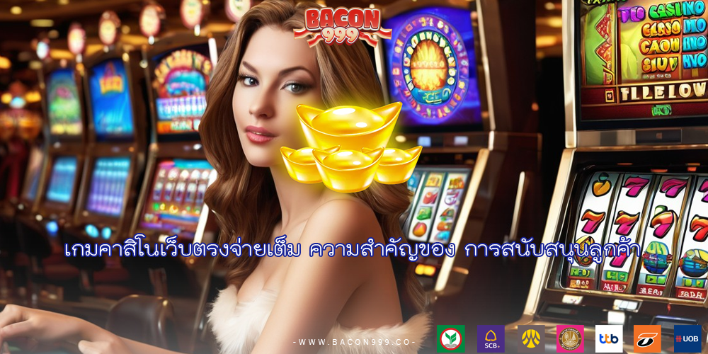 เกมคาสิโนเว็บตรงจ่ายเต็ม ความสำคัญของ การสนับสนุนลูกค้า