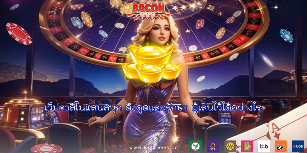 เว็บคาสิโนแสนสนุก ดึงดูดและรักษา ผู้เล่นไว้ได้อย่างไร