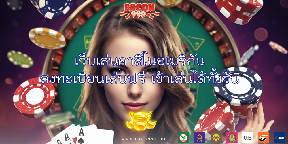 เว็บเล่นคาสิโนอเมริกัน ลงทะเบียนเล่นฟรี เข้าเล่นได้ทั้งวัน